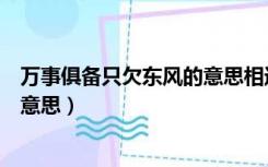 万事俱备只欠东风的意思相近的成语（万事俱备只欠东风的意思）