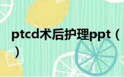 ptcd术后护理ppt（PTCD的术后护理有哪些）