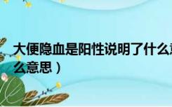 大便隐血是阳性说明了什么意思（大便隐血阳性和阴性是什么意思）