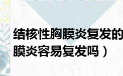 结核性胸膜炎复发的原因有哪些?（结核性胸膜炎容易复发吗）