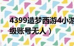 4399造梦西游4小游戏（4399造梦西游4满级账号无人）