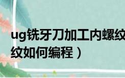 ug铣牙刀加工内螺纹编程（广数980tdb内螺纹如何编程）