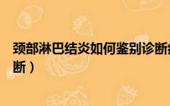 颈部淋巴结炎如何鉴别诊断病例（颈部淋巴结炎如何鉴别诊断）