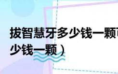 拔智慧牙多少钱一颗可以统筹吗（拔智慧牙多少钱一颗）