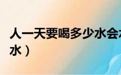 人一天要喝多少水会水中毒（人一天要喝多少水）