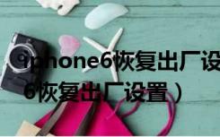 iphone6恢复出厂设置照片还在吗（iphone6恢复出厂设置）