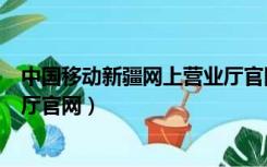 中国移动新疆网上营业厅官网app（中国移动新疆网上营业厅官网）