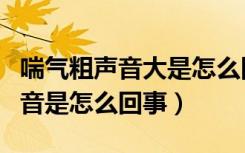 喘气粗声音大是怎么回事（喘气有拉风箱的声音是怎么回事）