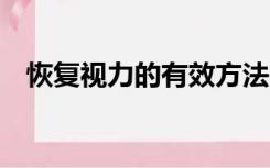 恢复视力的有效方法（恢复视力6个方法）