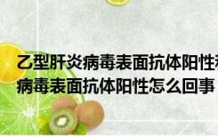 乙型肝炎病毒表面抗体阳性和乙肝核心抗体阳性（乙型肝炎病毒表面抗体阳性怎么回事）