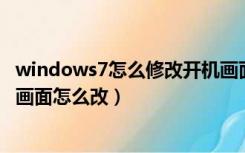 windows7怎么修改开机画面【图文教程】（win7电脑开机画面怎么改）