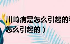 川崎病是怎么引起的和什么有关系（川崎病是怎么引起的）