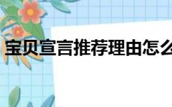 宝贝宣言推荐理由怎么写（宝贝宣言怎么写）