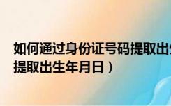 如何通过身份证号码提取出生年月日（如何根据身份证号码提取出生年月日）