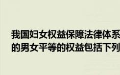 我国妇女权益保障法律体系（我国 妇女权益保障法 所保障的男女平等的权益包括下列哪些 (_）