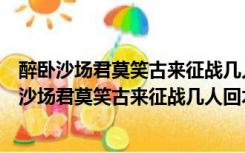 醉卧沙场君莫笑古来征战几人回木兰诗中相似的两句（醉卧沙场君莫笑古来征战几人回木兰诗）