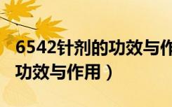 6542针剂的功效与作用是什么（6542针剂的功效与作用）