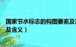 国家节水标志的构图要素及寓意（国家节水标志的构图设计及含义）