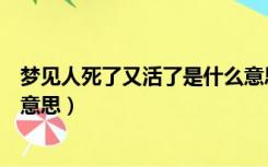 梦见人死了又活了是什么意思呢（梦见人死了又活了是什么意思）