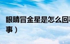 眼睛冒金星是怎么回事儿（眼冒金星是怎么回事）