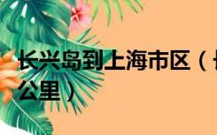 长兴岛到上海市区（长兴岛距上海市中心多少公里）