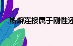 热熔连接属于刚性还是柔性（热熔连接）