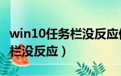 win10任务栏没反应但是没死机（win10任务栏没反应）