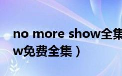 no more show全集在哪看（no more show免费全集）