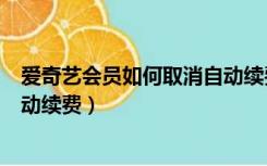 爱奇艺会员如何取消自动续费安卓（爱奇艺会员如何取消自动续费）