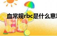 血常规rbc是什么意思（rbc是什么意思）