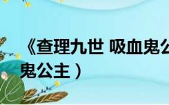 《查理九世 吸血鬼公墓》（查理九世之吸血鬼公主）