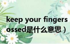 keep your fingers crossed是什么意思（crossed是什么意思）