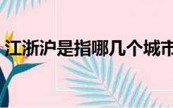 江浙沪是指哪几个城市（江浙沪是哪几个省）