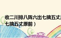 收二川排八阵六出七擒五丈原前谁写的（收二川排八阵六出七擒五丈原前）