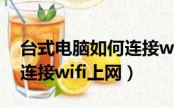 台式电脑如何连接wi-fi网络（台式电脑如何连接wifi上网）