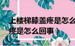 上楼梯膝盖疼是怎么回事40岁（上楼梯膝盖疼是怎么回事）