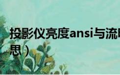 投影仪亮度ansi与流明（投影仪流明是什么意思）