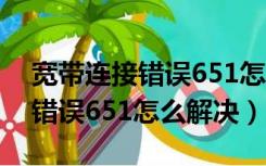 宽带连接错误651怎么解决win7（宽带连接错误651怎么解决）