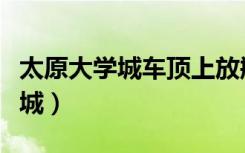 太原大学城车顶上放瓶水实测视频（太原大学城）