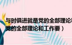 与时俱进就是党的全部理论和工作要干什么（与时俱进就是党的全部理论和工作要）