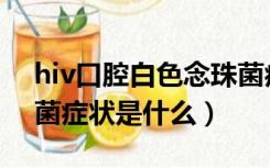 hiv口腔白色念珠菌症状（hiv口腔白色念珠菌症状是什么）