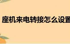 座机来电转接怎么设置（来电转接怎么设置）