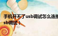 手机开不了usb调试怎么连接电脑（手机无法开机怎么打开usb调试）