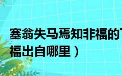 塞翁失马焉知非福的下一句（塞翁失马焉知非福出自哪里）