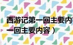 西游记第一回主要内容概括150字（西游记第一回主要内容）