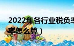 2022年各行业税负率一览表（增值税的税负率怎么算）