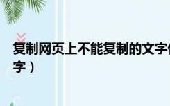 复制网页上不能复制的文字代码（复制网页上不能复制的文字）