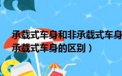 承载式车身和非承载式车身有什么区别?（承载式车身与非承载式车身的区别）