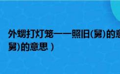 外甥打灯笼一一照旧(舅)的意思翻译（外甥打灯笼一一照旧(舅)的意思）