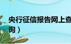 央行征信报告网上查询（51征信报告网上查询）